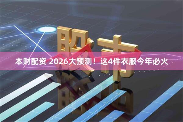 本财配资 2026大预测！这4件衣服今年必火