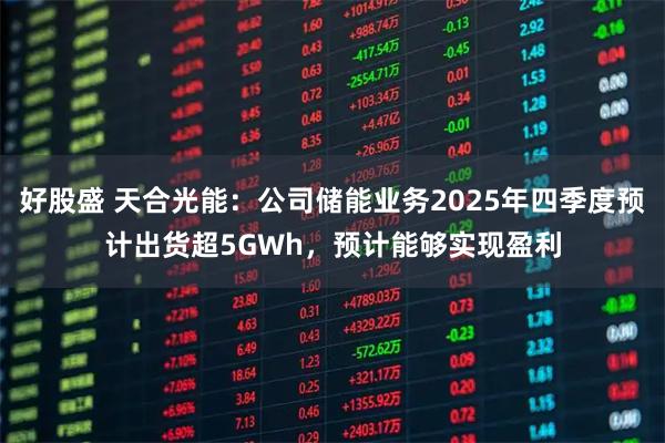 好股盛 天合光能：公司储能业务2025年四季度预计出货超5GWh，预计能够实现盈利