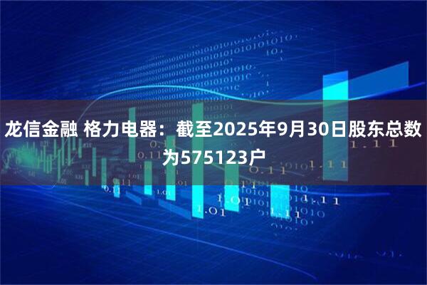 龙信金融 格力电器：截至2025年9月30日股东总数为575123户