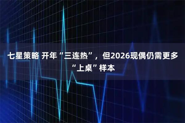 七星策略 开年“三连热”，但2026现偶仍需更多“上桌”样本