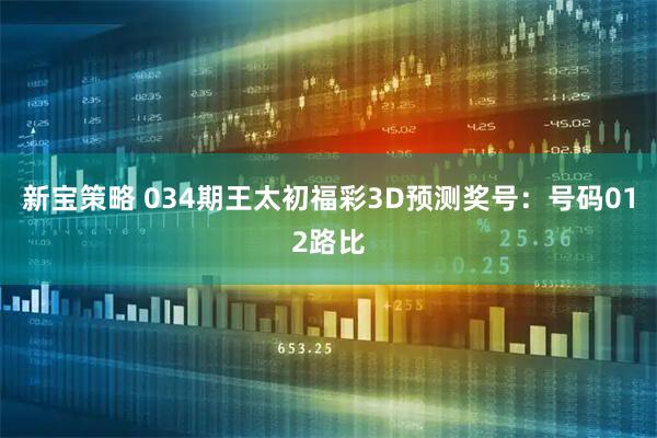 新宝策略 034期王太初福彩3D预测奖号：号码012路比