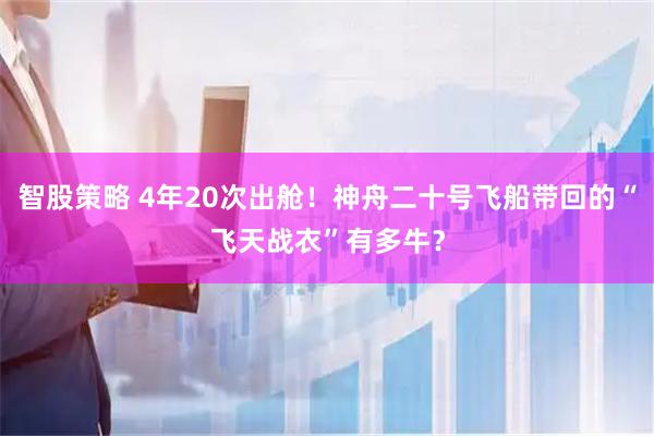 智股策略 4年20次出舱！神舟二十号飞船带回的“飞天战衣”有多牛？