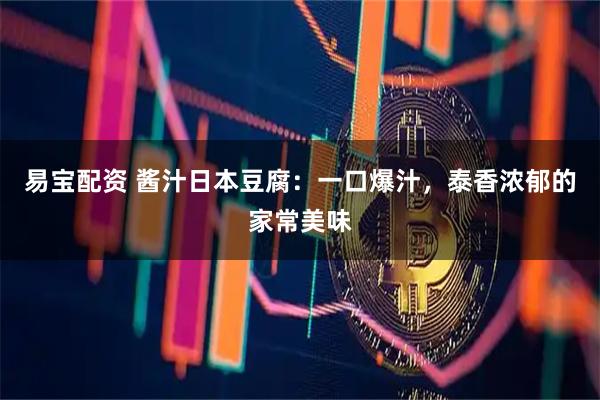 易宝配资 酱汁日本豆腐：一口爆汁，泰香浓郁的家常美味