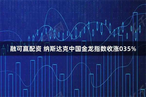 融可赢配资 纳斯达克中国金龙指数收涨035%
