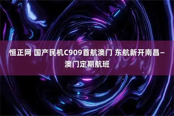 恒正网 国产民机C909首航澳门 东航新开南昌—澳门定期航班