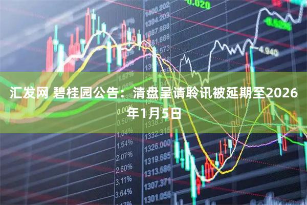 汇发网 碧桂园公告：清盘呈请聆讯被延期至2026年1月5日