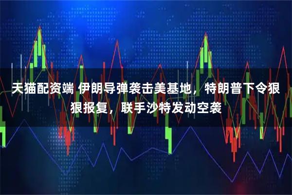 天猫配资端 伊朗导弹袭击美基地，特朗普下令狠狠报复，联手沙特发动空袭